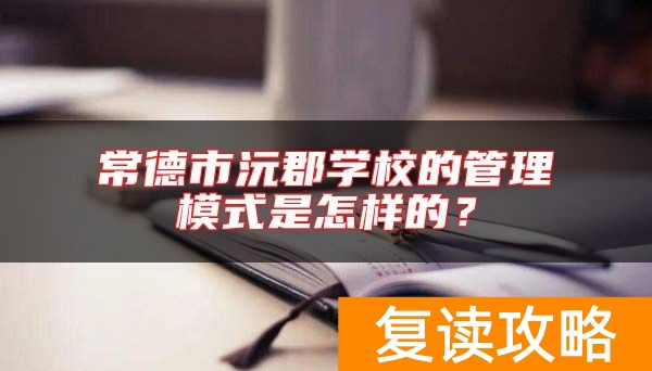 常德市沅郡学校的管理模式是怎样的？