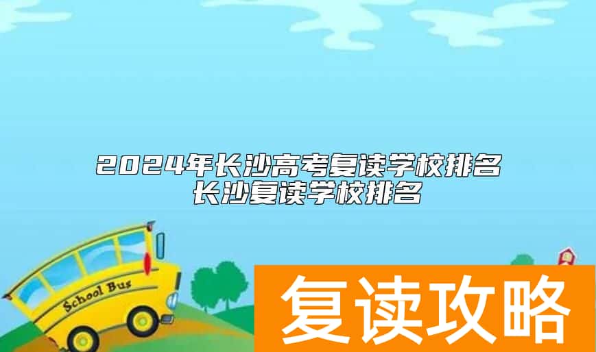 2024年长沙高考复读学校排名 长沙复读学校排名