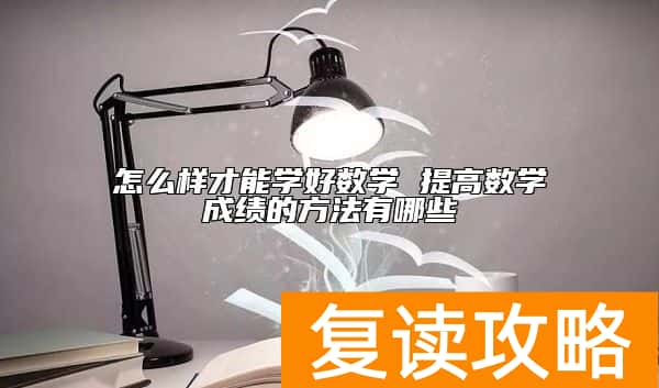 怎么样才能学好数学 提高数学成绩的方法有哪些