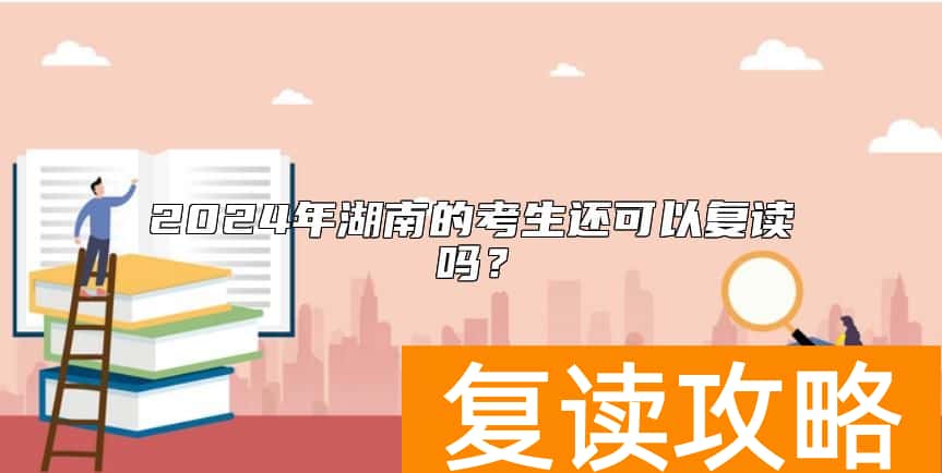 2024年湖南的考生还可以复读吗？